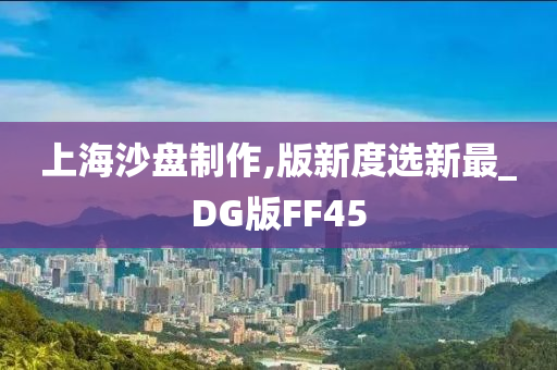 上海沙盘制作,版新度选新最_DG版FF45