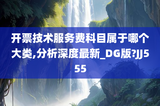 开票技术服务费科目属于哪个大类,分析深度最新_DG版?JJ555