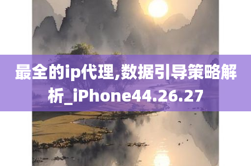 最全的ip代理,数据引导策略解析_iPhone44.26.27