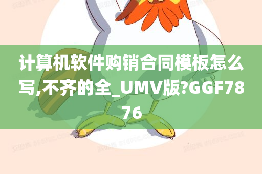 计算机软件购销合同模板怎么写,不齐的全_UMV版?GGF7876