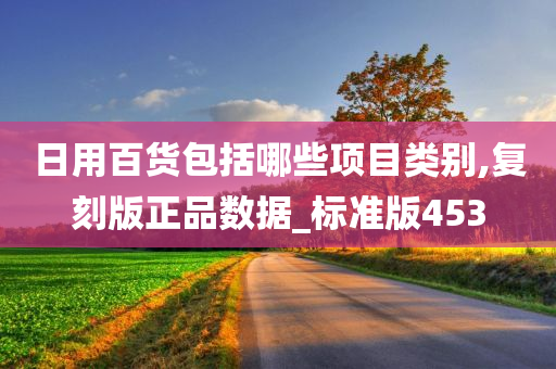 日用百货包括哪些项目类别,复刻版正品数据_标准版453