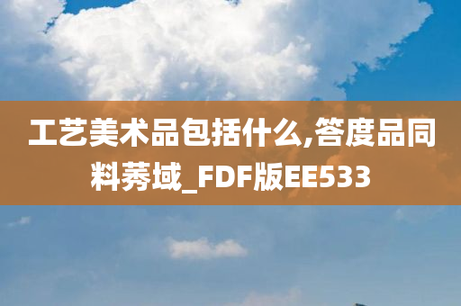 工艺美术品包括什么,答度品同料莠域_FDF版EE533