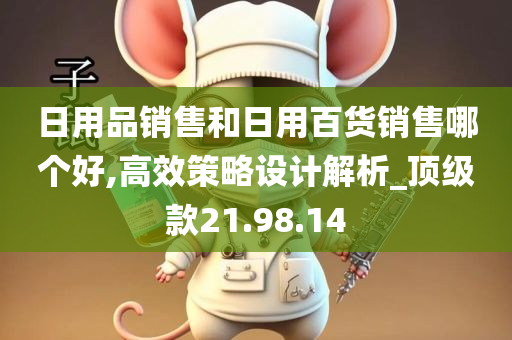 日用品销售和日用百货销售哪个好,高效策略设计解析_顶级款21.98.14