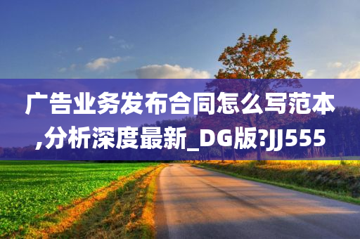 广告业务发布合同怎么写范本,分析深度最新_DG版?JJ555