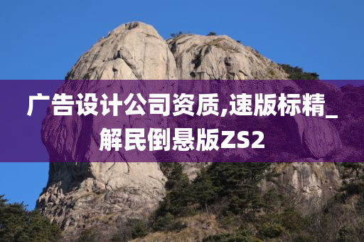 广告设计公司资质,速版标精_解民倒悬版ZS2