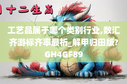 工艺品属于哪个类别行业,数汇齐游标齐率最析_解甲归田版?GH4GF89