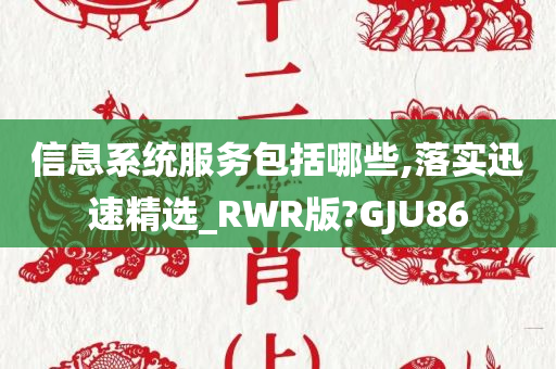 信息系统服务包括哪些,落实迅速精选_RWR版?GJU86