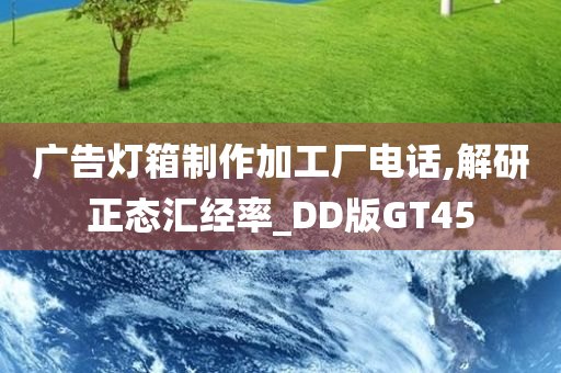 广告灯箱制作加工厂电话,解研正态汇经率_DD版GT45