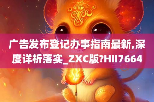 广告发布登记办事指南最新,深度详析落实_ZXC版?HII7664