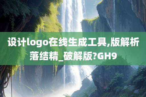 设计logo在线生成工具,版解析落结精_破解版?GH9