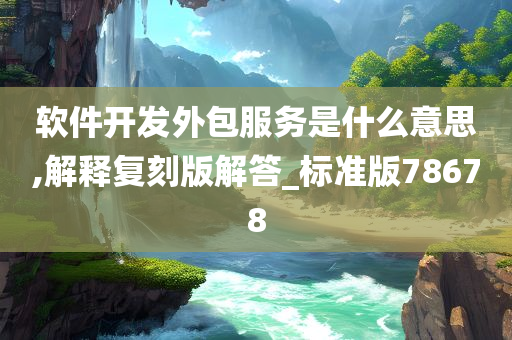 软件开发外包服务是什么意思,解释复刻版解答_标准版78678