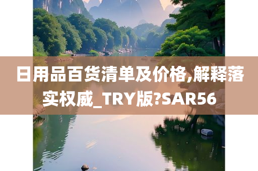 日用品百货清单及价格,解释落实权威_TRY版?SAR56