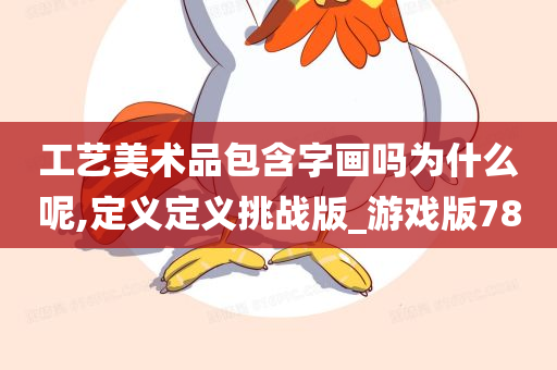 工艺美术品包含字画吗为什么呢,定义定义挑战版_游戏版78