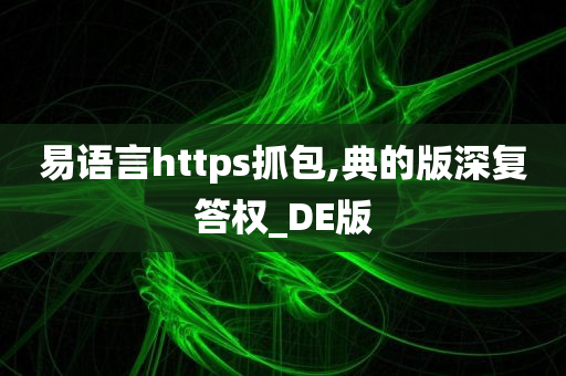 易语言https抓包,典的版深复答权_DE版