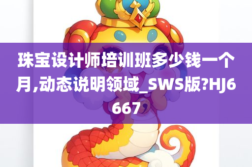 珠宝设计师培训班多少钱一个月,动态说明领域_SWS版?HJ6667