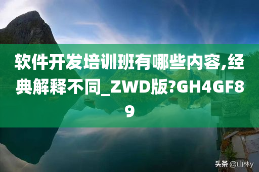 软件开发培训班有哪些内容,经典解释不同_ZWD版?GH4GF89