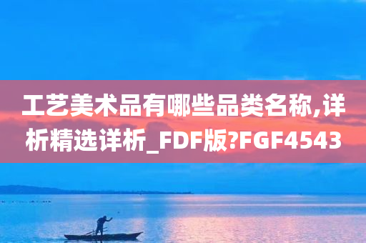 工艺美术品有哪些品类名称,详析精选详析_FDF版?FGF4543