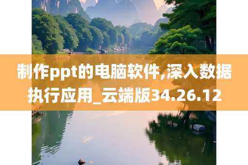 制作ppt的电脑软件,深入数据执行应用_云端版34.26.12