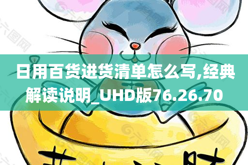 日用百货进货清单怎么写,经典解读说明_UHD版76.26.70