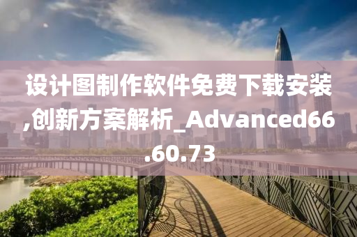 设计图制作软件免费下载安装,创新方案解析_Advanced66.60.73