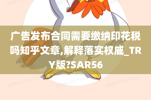 广告发布合同需要缴纳印花税吗知乎文章,解释落实权威_TRY版?SAR56