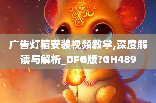 广告灯箱安装视频教学,深度解读与解析_DFG版?GH489