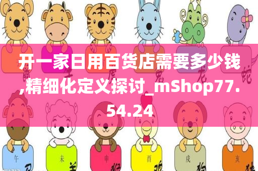 开一家日用百货店需要多少钱,精细化定义探讨_mShop77.54.24