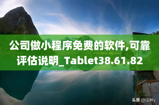 公司做小程序免费的软件,可靠评估说明_Tablet38.61.82