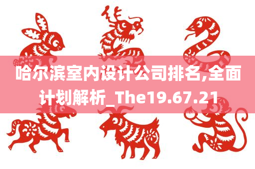 哈尔滨室内设计公司排名,全面计划解析_The19.67.21