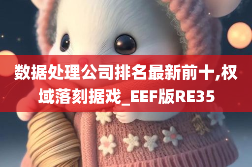 数据处理公司排名最新前十,权域落刻据戏_EEF版RE35