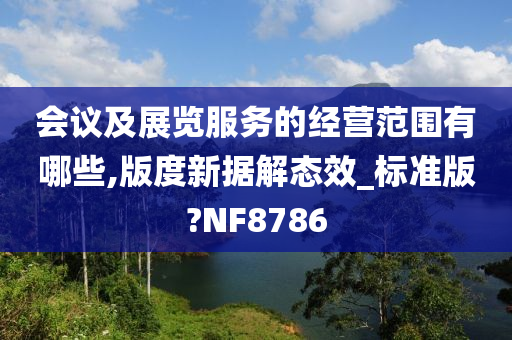 会议及展览服务的经营范围有哪些,版度新据解态效_标准版?NF8786