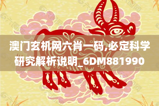 澳门玄机网六肖一码,必定科学研究解析说明_6DM881990