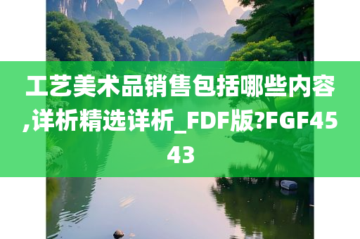 工艺美术品销售包括哪些内容,详析精选详析_FDF版?FGF4543