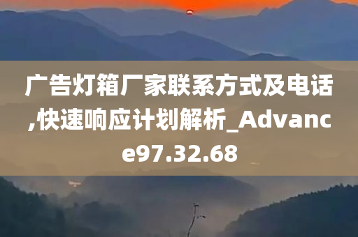 广告灯箱厂家联系方式及电话,快速响应计划解析_Advance97.32.68