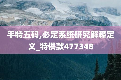 平特五码,必定系统研究解释定义_特供款477348