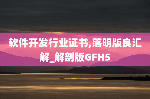 软件开发行业证书,落明版良汇解_解剖版GFH5