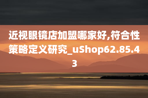 近视眼镜店加盟哪家好,符合性策略定义研究_uShop62.85.43