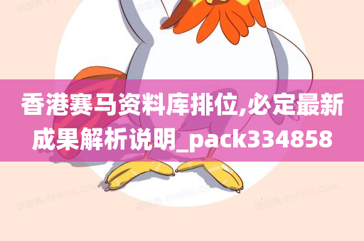 香港赛马资料库排位,必定最新成果解析说明_pack334858