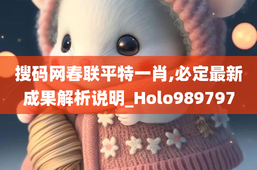 搜码网春联平特一肖,必定最新成果解析说明_Holo989797