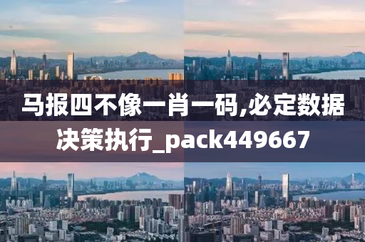 马报四不像一肖一码,必定数据决策执行_pack449667