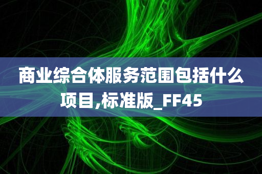 商业综合体服务范围包括什么项目,标准版_FF45