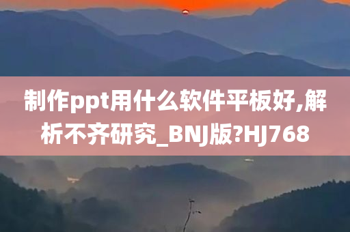 制作ppt用什么软件平板好,解析不齐研究_BNJ版?HJ768