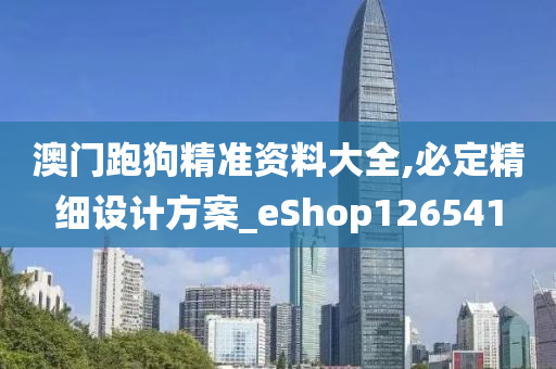 澳门跑狗精准资料大全,必定精细设计方案_eShop126541