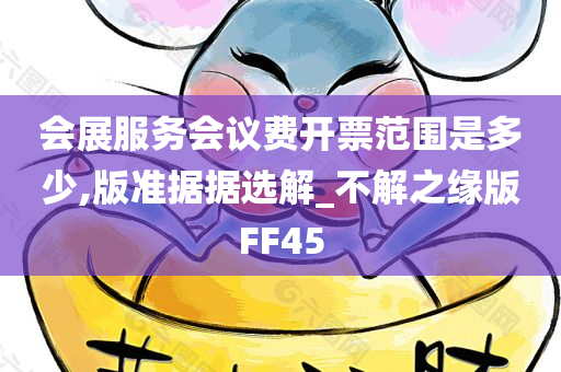 会展服务会议费开票范围是多少,版准据据选解_不解之缘版FF45