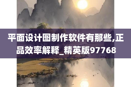 平面设计图制作软件有那些,正品效率解释_精英版97768