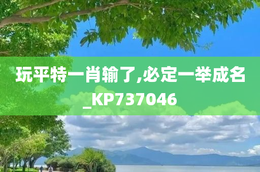 玩平特一肖输了,必定一举成名_KP737046