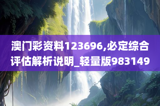 澳门彩资料123696,必定综合评估解析说明_轻量版983149