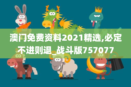 澳门免费资料2021精选,必定不进则退_战斗版757077