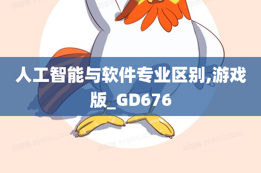 人工智能与软件专业区别,游戏版_GD676