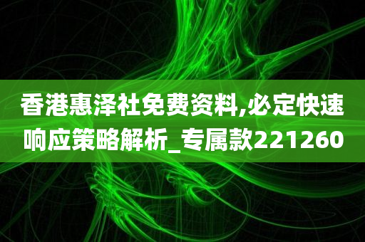 香港惠泽社免费资料,必定快速响应策略解析_专属款221260